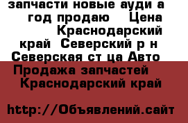 запчасти новые ауди а3 1998 год.продаю. › Цена ­ 2 000 - Краснодарский край, Северский р-н, Северская ст-ца Авто » Продажа запчастей   . Краснодарский край